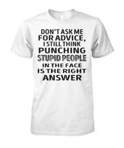 Don't ask me for advice I still think punching stupid people in the face is the right answer unisex cotton tee