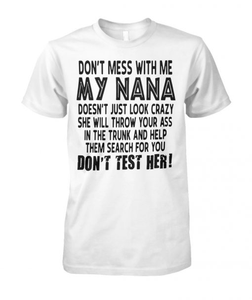 Don't mess with me my nana doesn't just look crazy don't test her unisex cotton tee