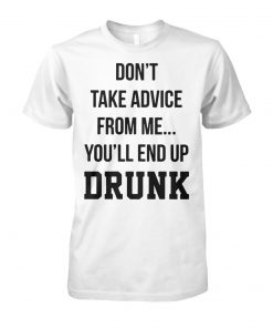 Don't take advice from me you'll end up drunk unisex cotton tee