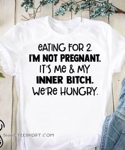 Eating for 2 I'm not pregnant it's me and my inner bitch we're hungry shirt