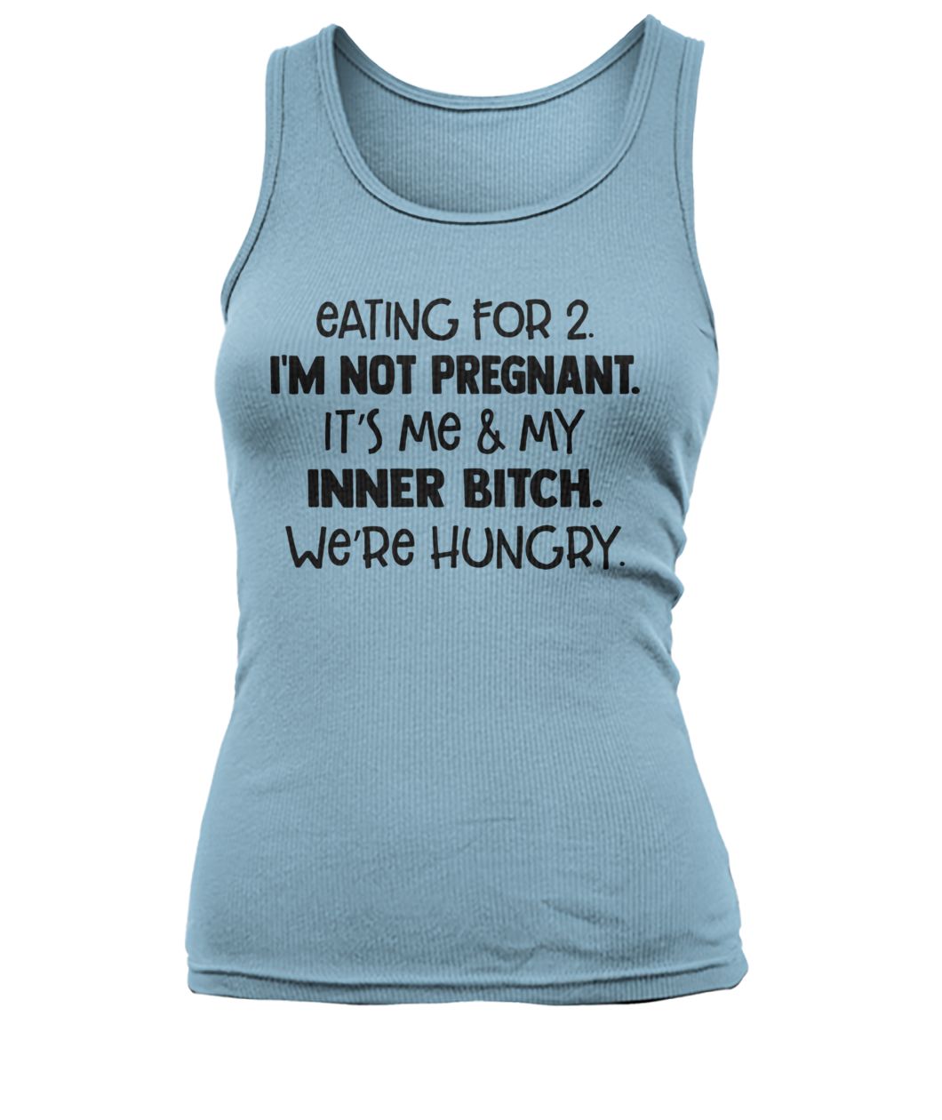 Eating for 2 I'm not pregnant it's me and my inner bitch we're hungry women's tank top