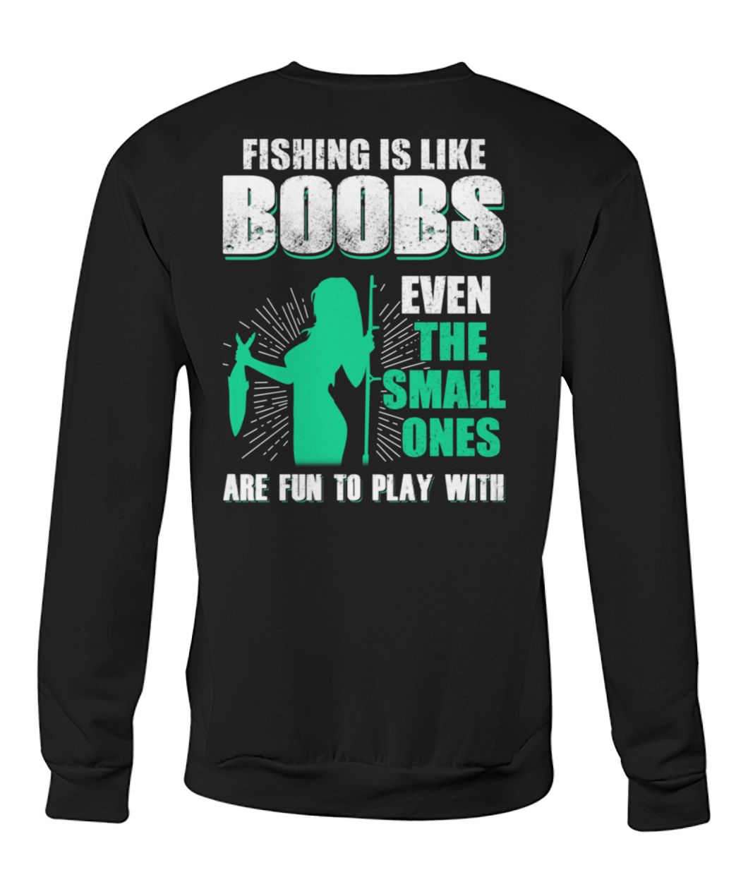 Fishing is like boobs even the small ones are fun to play with crew neck sweatshirt