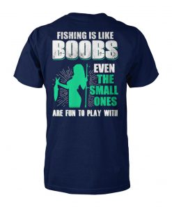 Fishing is like boobs even the small ones are fun to play with unisex cotton tee