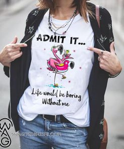 Flamingo admit it life would be boring without me shirt