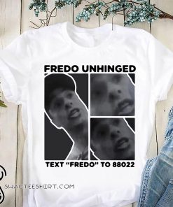 Fredo unhinged text fredo to 88022 shirt