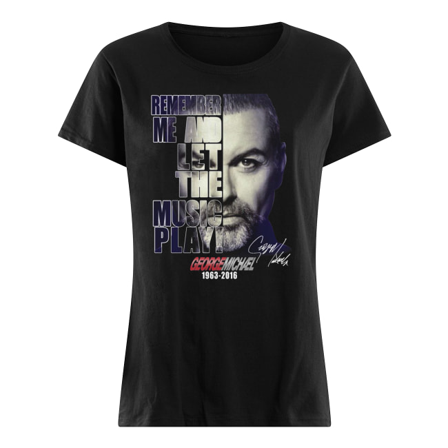 George michael remember me and let the music play 1963-2016 signature women's shirt