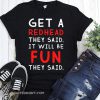 Get a redhead they said it will be fun they said shirt