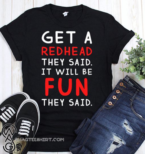 Get a redhead they said it will be fun they said shirt