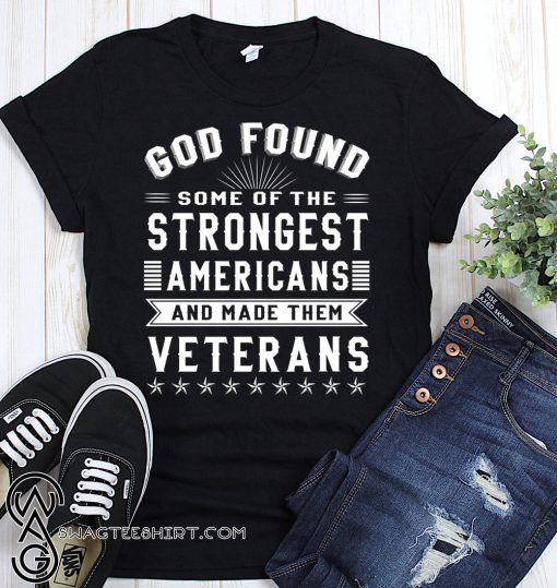 God found some of the strongest americans and made them veterans shirt