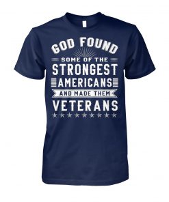 God found some of the strongest americans and made them veterans unisex cotton tee