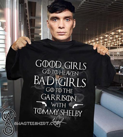 Good girls go heaven bad girls go to the garrison with tommy shelby signature shirt
