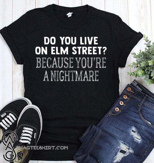 Halloween do you live on elm street because you're a nightmare shirt