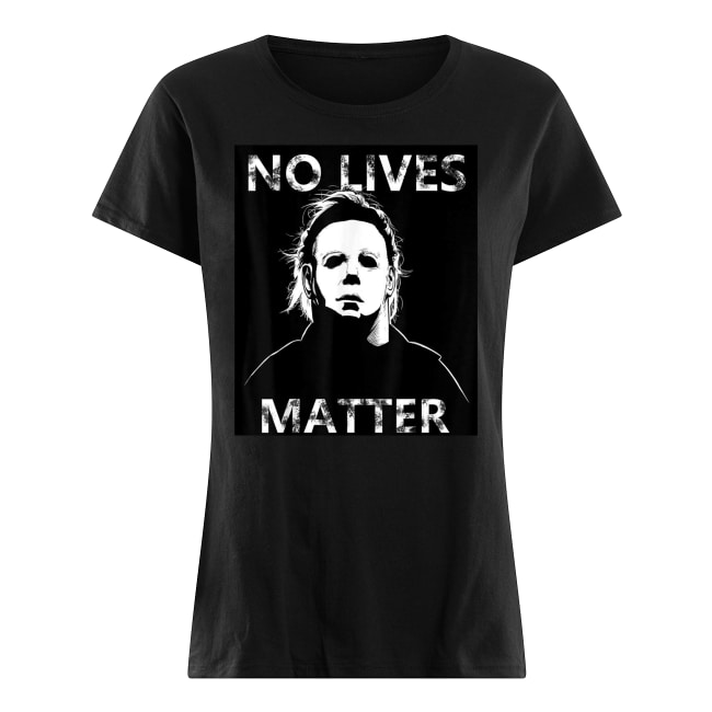 Halloween no lives matter michael myers women's shirt