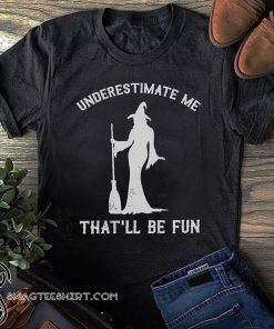 Halloween witch underestimate me that'll be fun shirt