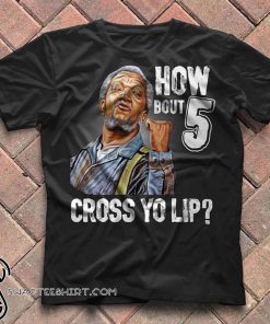 How bout 5 cross yo lip sanford and son shirt