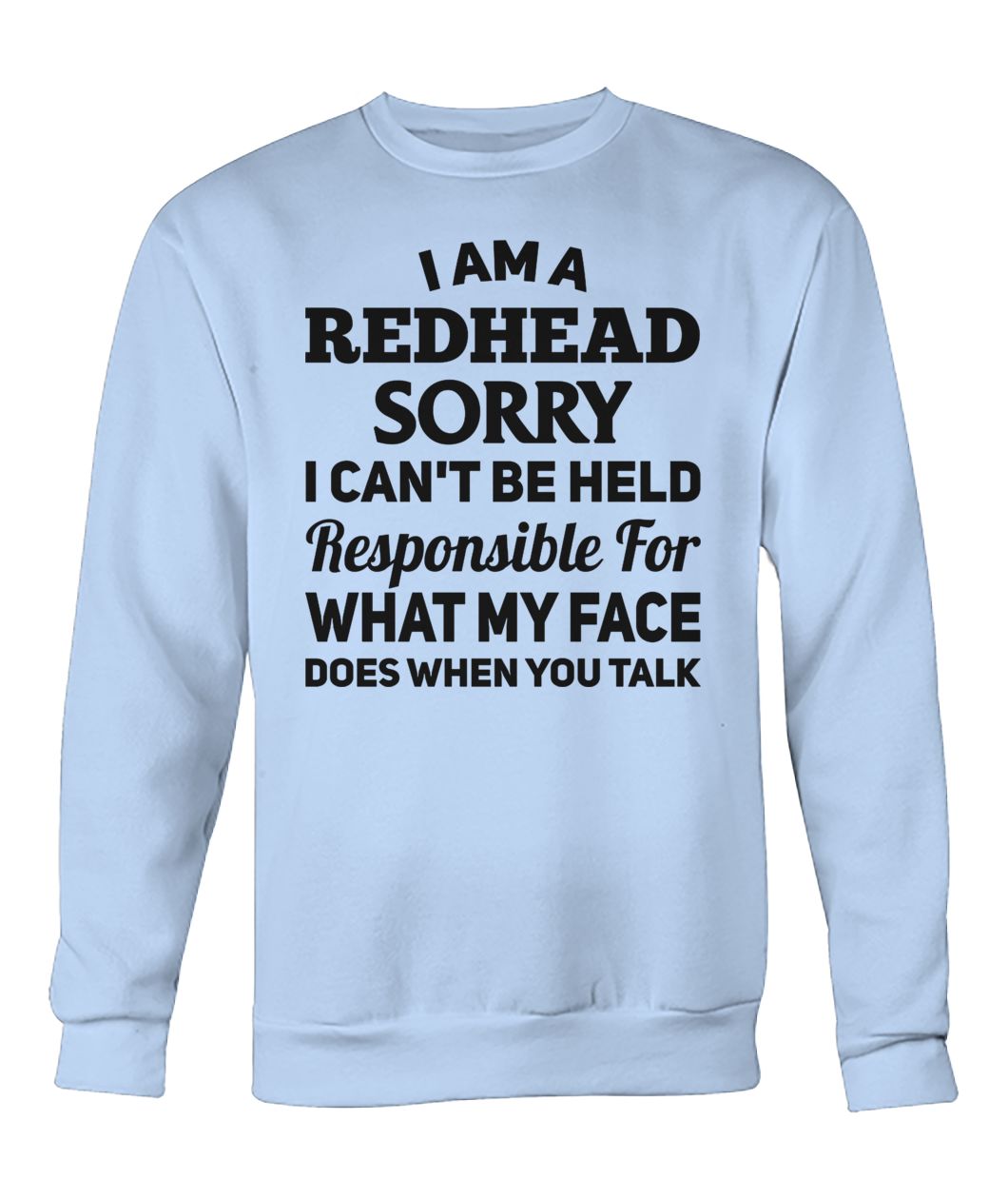 I am a redhead sorry I can't be held responsible for what my face crew neck sweatshirt