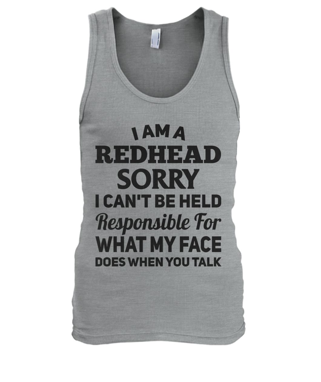 I am a redhead sorry I can't be held responsible for what my face men's tank top