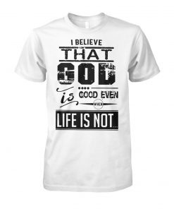 I believe that God is good even when life is not unisex cotton tee