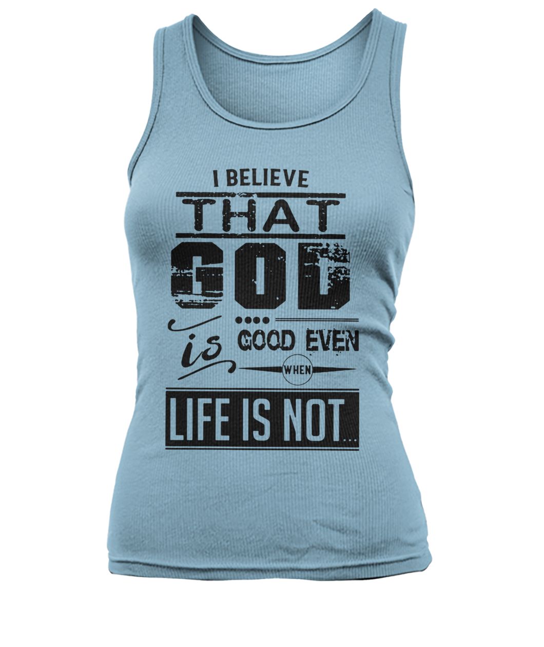 I believe that God is good even when life is not women's tank top