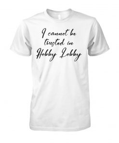 I cannot be trusted in hobby lobby unisex cotton tee