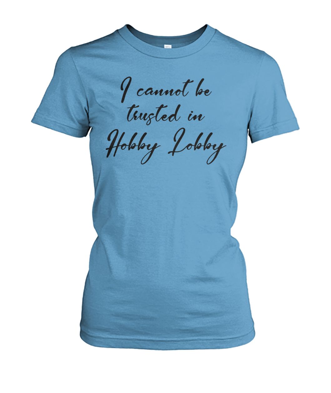 I cannot be trusted in hobby lobby women's crew tee