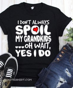 I don't always spoil my grandkids oh wait yes I do shirt