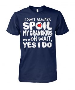 I don't always spoil my grandkids oh wait yes I do unisex cotton tee