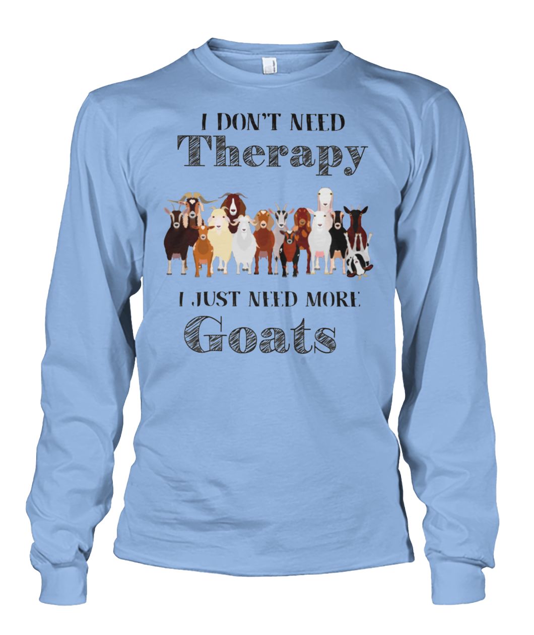 I don't need therapy I just need more goats unisex long sleeve