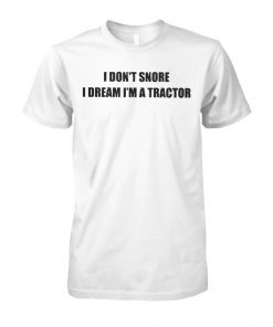 I don't snore I dream I'm a tractor unisex cotton tee