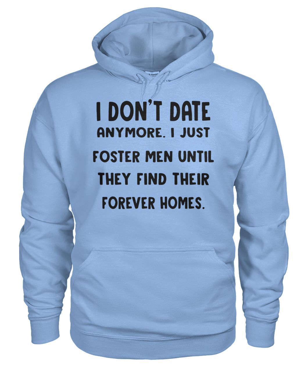I don’t date anymore I just foster men until they find their forever homes gildan hoodie