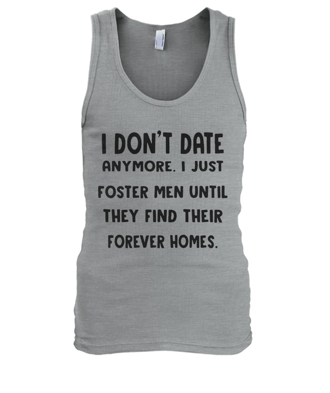 I don’t date anymore I just foster men until they find their forever homes men's tank top
