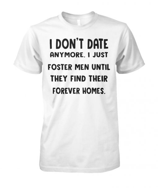 I don’t date anymore I just foster men until they find their forever homes unisex cotton tee