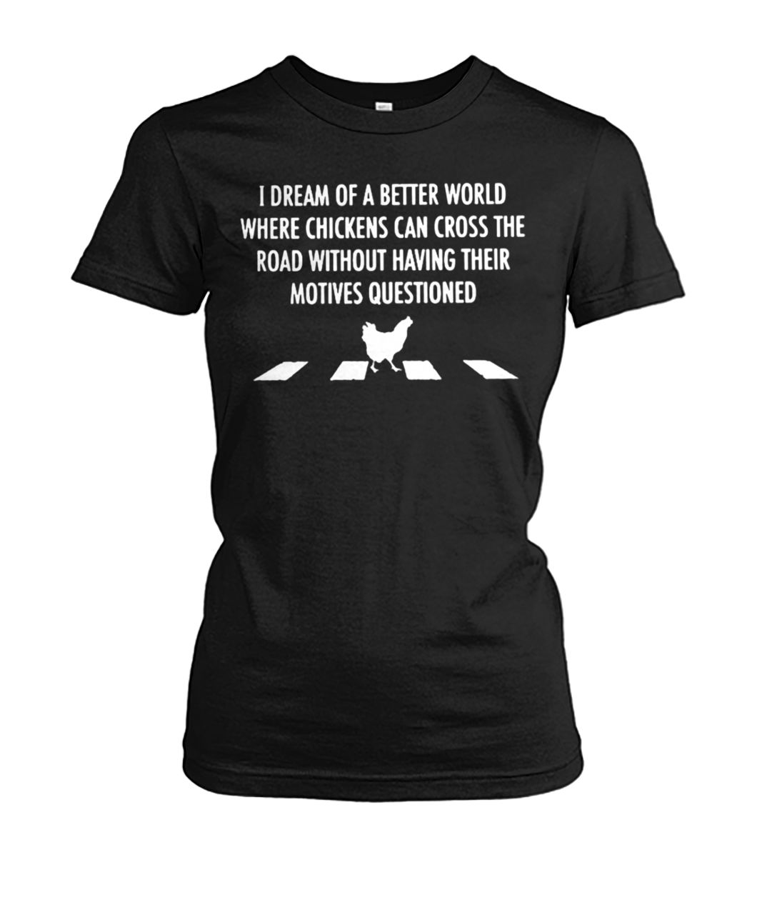 I dream of a better world where chickens can cross road women's crew tee