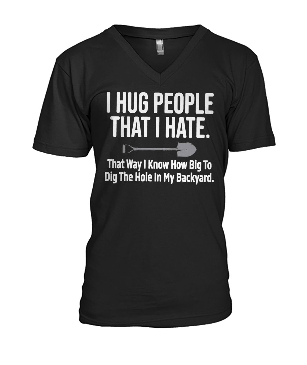 I hug people that I hate that way I know how big to dig the hole in my backyard mens v-neck