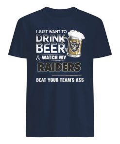 I just want to drink beer and watch my raiders beat your team's ass men's shirt