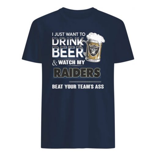 I just want to drink beer and watch my raiders beat your team's ass men's shirt