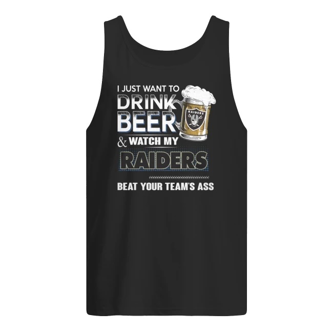 I just want to drink beer and watch my raiders beat your team’s ass men's tank top
