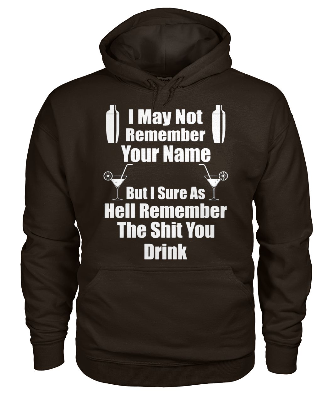 I may not remember your name but I sure as hell remember the shit you drink gildan hoodie