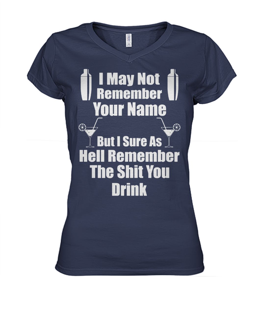 I may not remember your name but I sure as hell remember the shit you drink women's v-neck