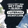 I really don't mind getting older so when it seems like shirt