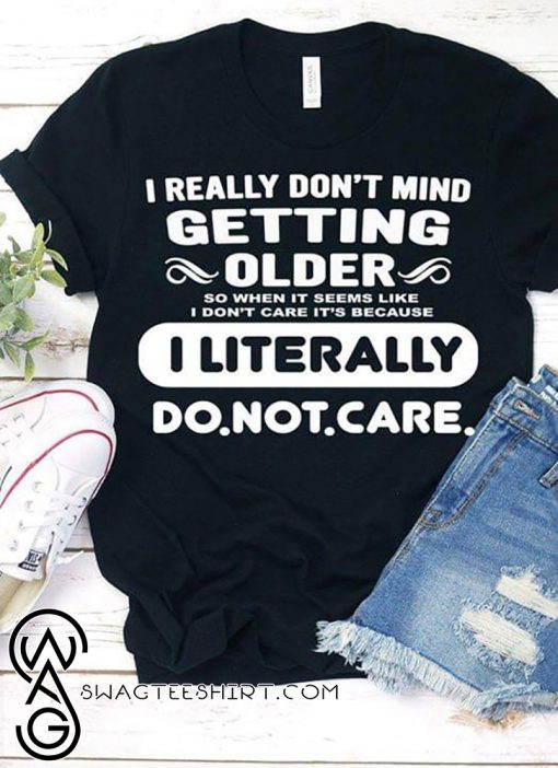 I really don't mind getting older so when it seems like shirt