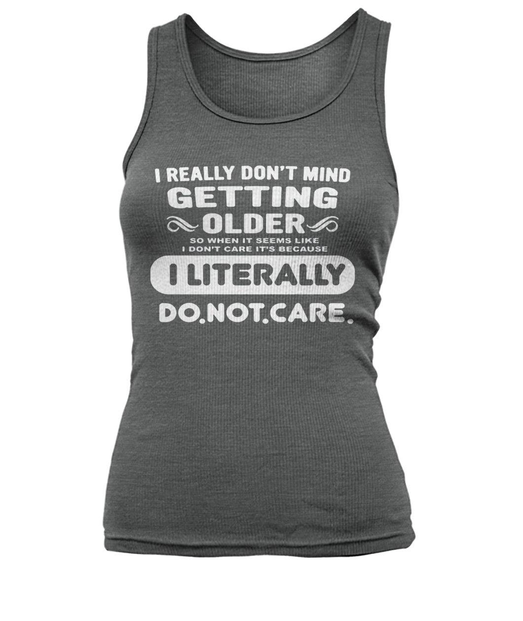 I really don't mind getting older so when it seems like women's tank top