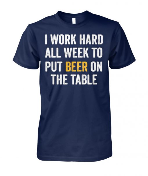 I work hard all week to put beer on the table unisex cotton tee
