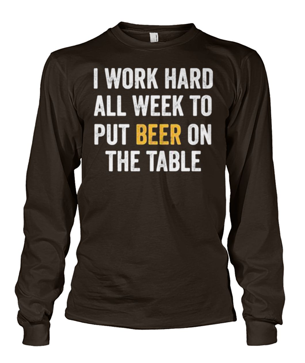 I work hard all week to put beer on the table unisex long sleeve