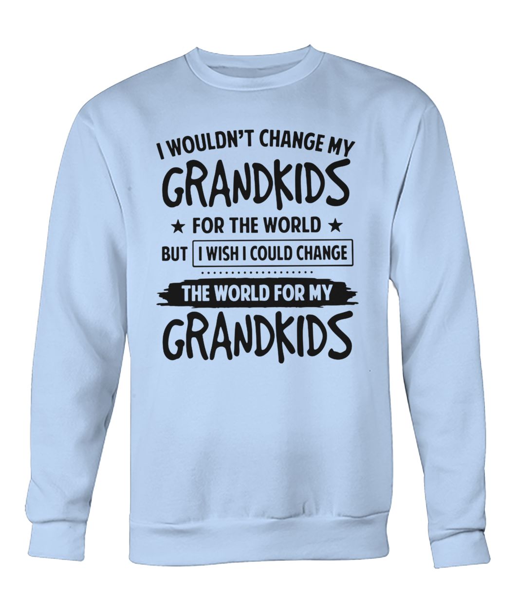 I wouldn’t change my grandkids for the world but I wish I could change the world for my grandkids crew neck sweatshirt