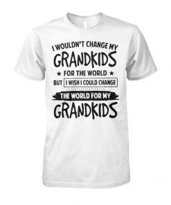 I wouldn’t change my grandkids for the world but I wish I could change the world for my grandkids unisex cotton tee