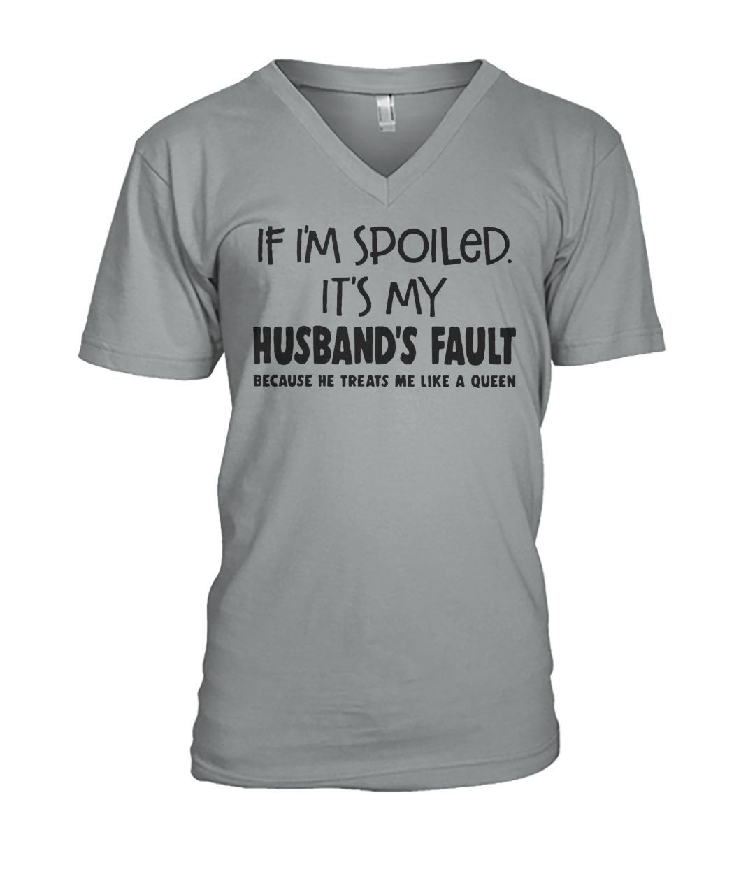 If I'm spoiled it's my husband's fault because he treats me like a queen mens v-neck