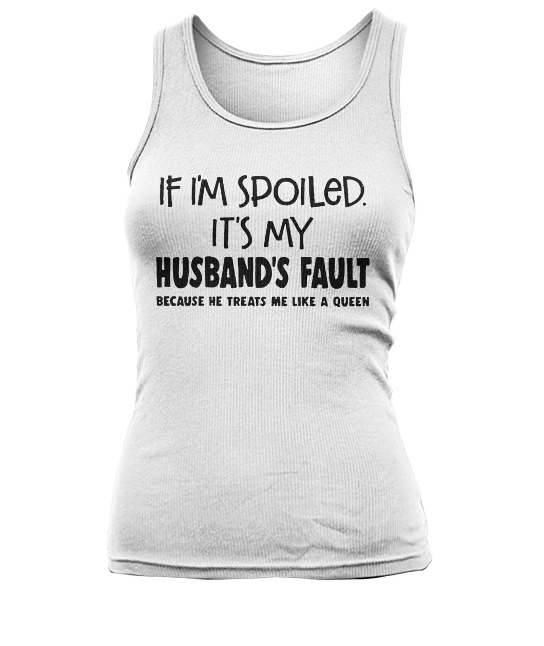 If I'm spoiled it's my husband's fault because he treats me like a queen women's tank top
