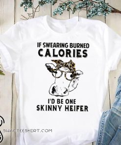 If swearing burned calories I'd be one skinny heifer shirt