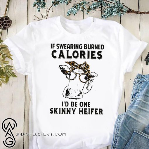 If swearing burned calories I'd be one skinny heifer shirt